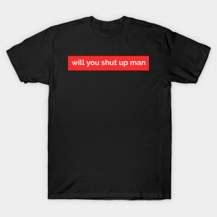 Will you shut up man T-Shirt